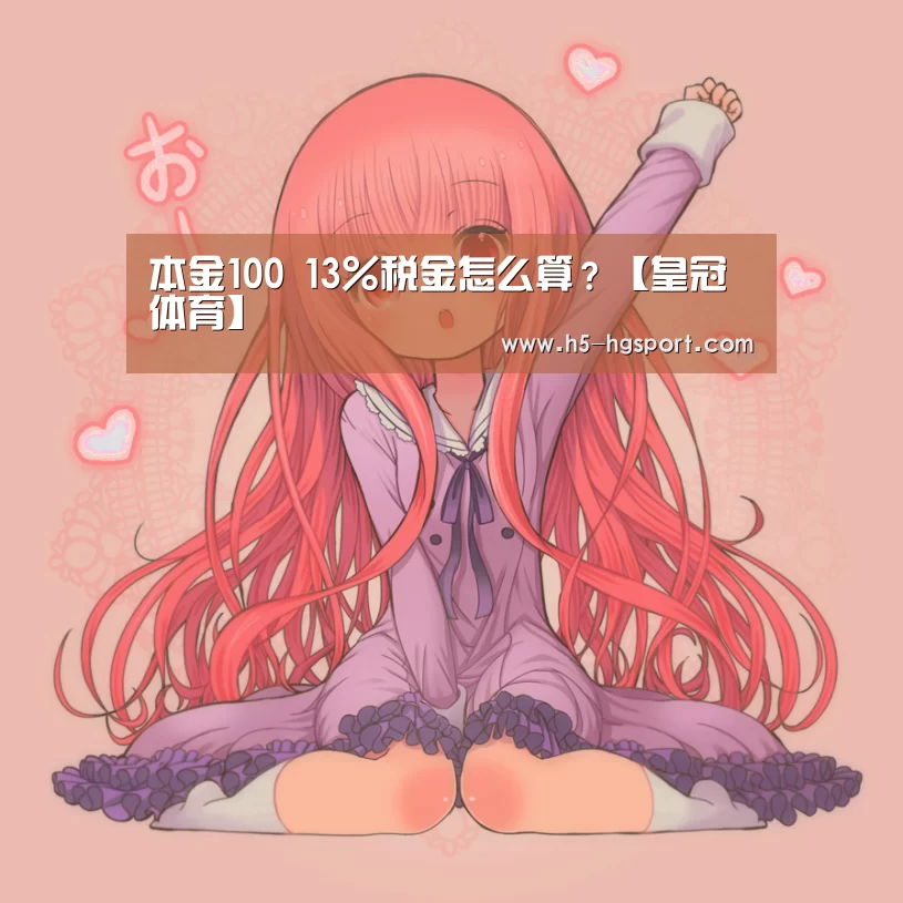 本金100 13%税金怎么算?【皇冠体育】(图2) 皇冠体育