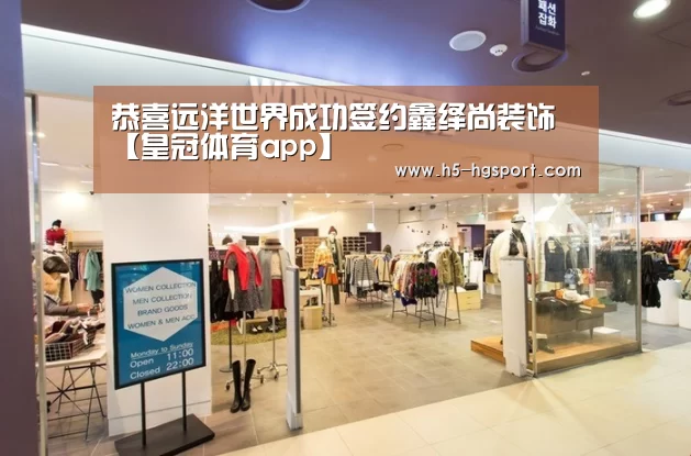恭喜远洋世界成功签约鑫绎尚装饰【皇冠体育app】(图2) 皇冠体育官网