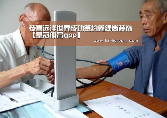 恭喜远洋世界成功签约鑫绎尚装饰【皇冠体育app】(图3) 皇冠体育官网