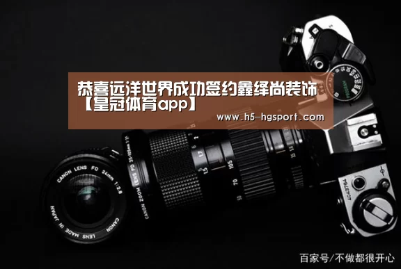 恭喜远洋世界成功签约鑫绎尚装饰【皇冠体育app】(图4) 皇冠体育官网