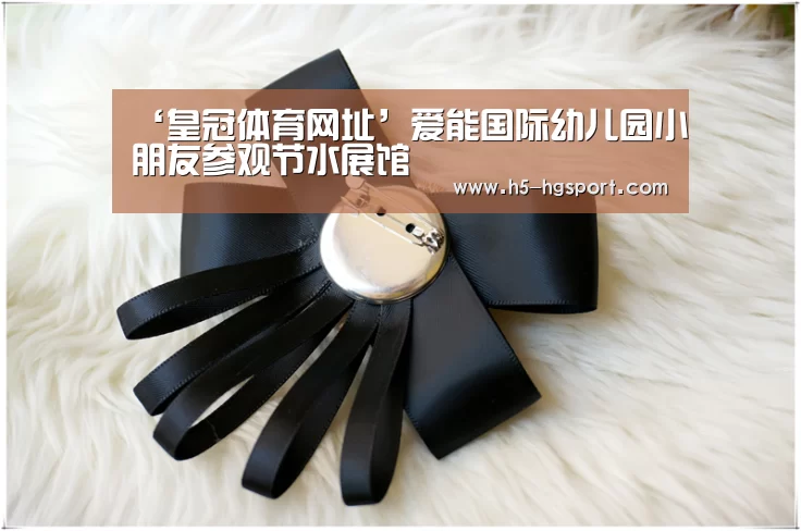 ‘皇冠体育网址’爱能国际幼儿园小朋友参观节水展馆(图1) 皇冠体育app